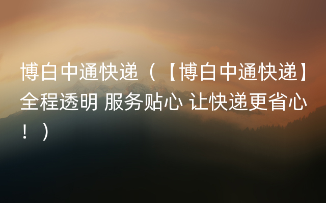 博白中通快递（【博白中通快递】全程透明 服务贴心 让快递更省心！）