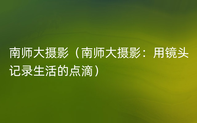 南师大摄影（南师大摄影：用镜头记录生活的点滴）