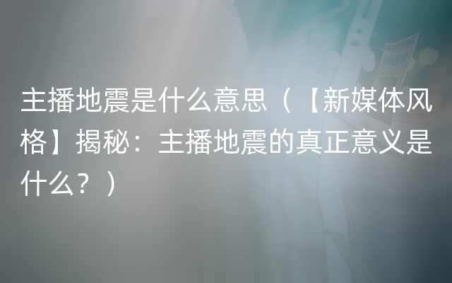 主播地震是什么意思（【新媒体风格】揭秘：主播地震的真正意义是什么？）