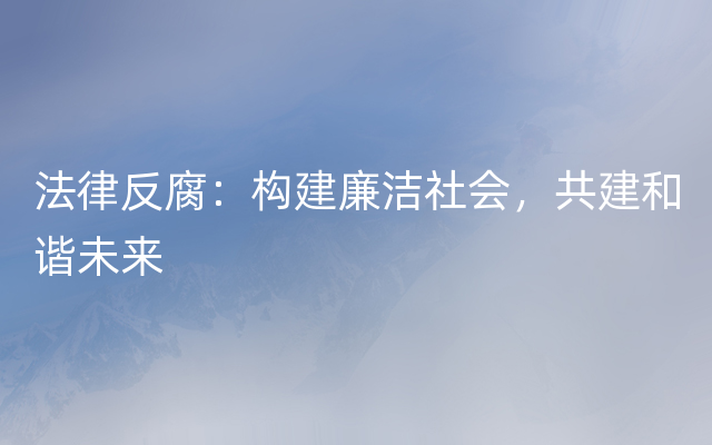 法律反腐：构建廉洁社会，共建和谐未来