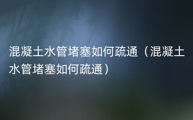 混凝土水管堵塞如何疏通（混凝土水管堵塞如何疏通）