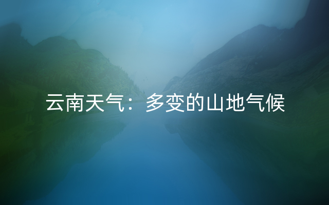 云南天气：多变的山地气候