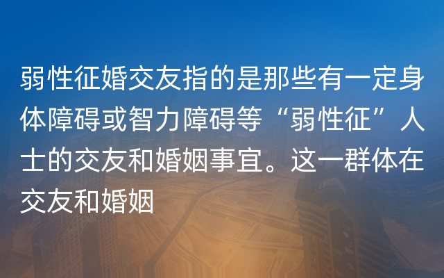 弱性征婚交友指的是那些有一定身体障碍或智力障碍等“弱性征”人士的交友和婚姻事宜。