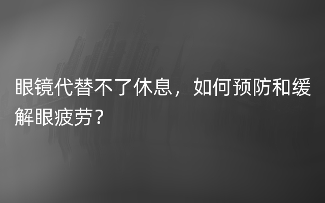 眼镜代替不了休息，如何预防和缓解眼疲劳？