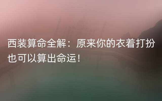 西装算命全解：原来你的衣着打扮也可以算出命运！