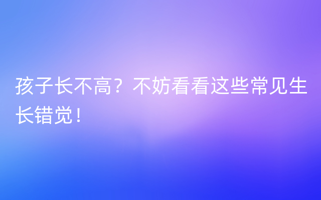 孩子长不高？不妨看看这些常见生长错觉！