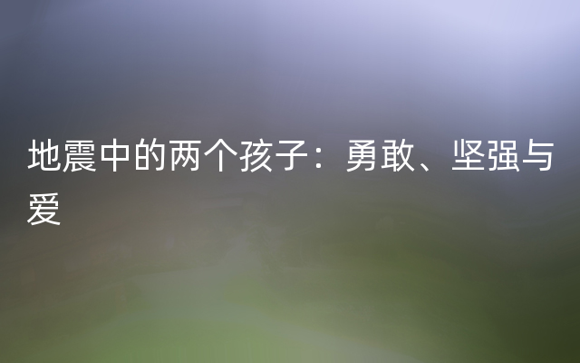 地震中的两个孩子：勇敢、坚强与爱