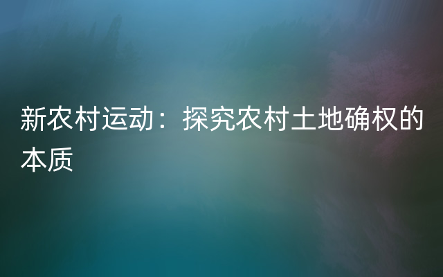 新农村运动：探究农村土地确权的本质