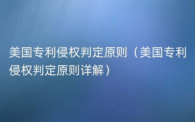 美国专利侵权判定原则（美国专利侵权判定原则详解