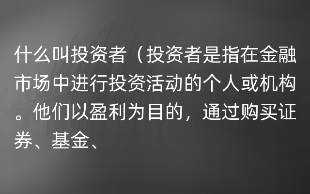 什么叫投资者（投资者是指在金融市场中进行投资活动的个人或机构。他们以盈利为目的，