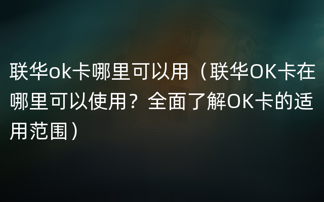 联华ok卡哪里可以用（联华OK卡在哪里可以使用？全面了解OK卡的适用范围）