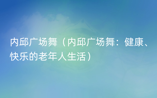 内邱广场舞（内邱广场舞：健康、快乐的老年人生活）