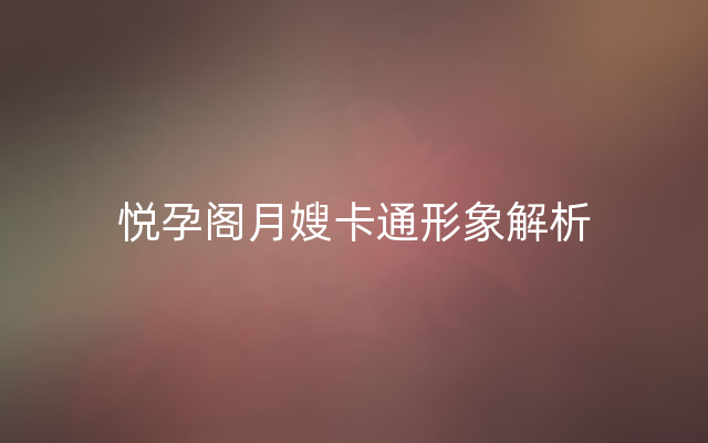 悦孕阁月嫂卡通形象解析