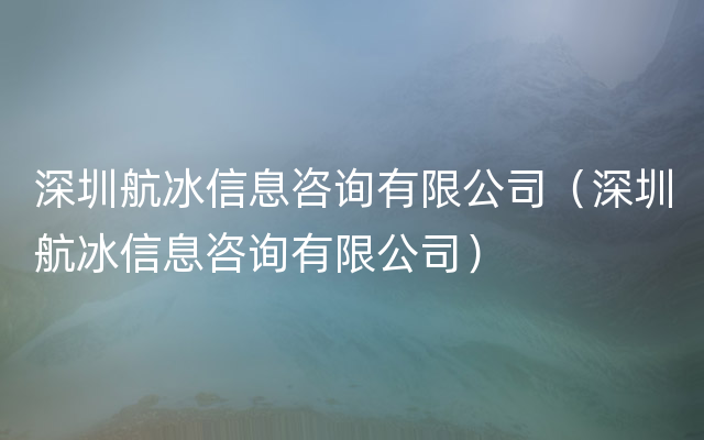 深圳航冰信息咨询有限公司（深圳航冰信息咨询有限公司）