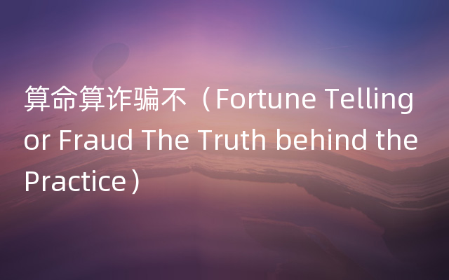 算命算诈骗不（Fortune Telling or Fraud The Truth behind the Practice）