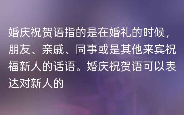 婚庆祝贺语指的是在婚礼的时候，朋友、亲戚、同事或是其他来宾祝福新人的话语。婚庆祝