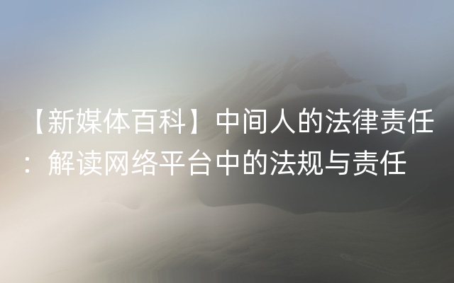 【新媒体百科】中间人的法律责任：解读网络平台中的法规与责任