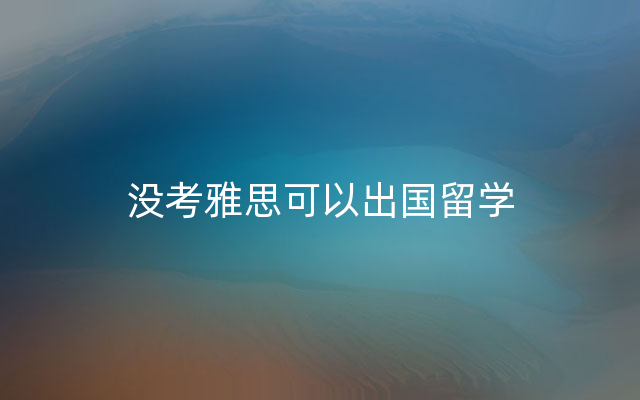 没考雅思可以出国留学