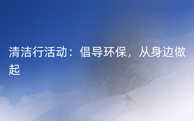 清洁行活动：倡导环保，从身边做起