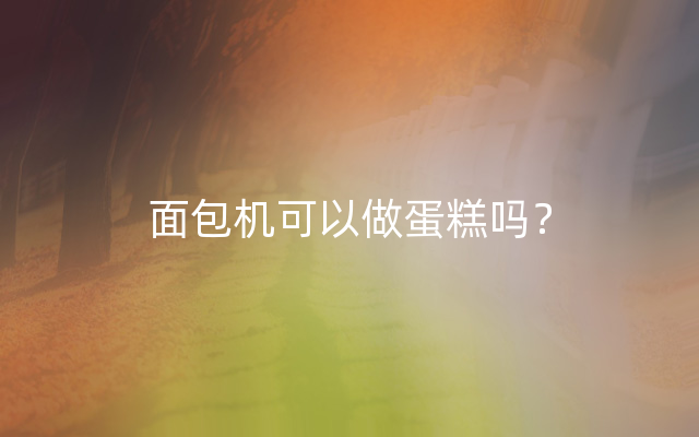 面包机可以做蛋糕吗？