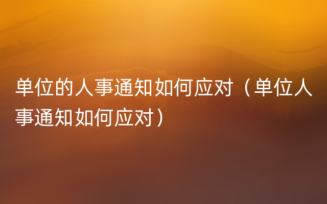 单位的人事通知如何应对（单位人事通知如何应对）