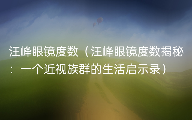 汪峰眼镜度数（汪峰眼镜度数揭秘：一个近视族群的生活启示录）