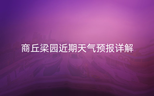 商丘梁园近期天气预报详解