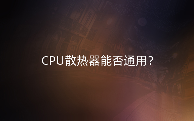 CPU散热器能否通用？