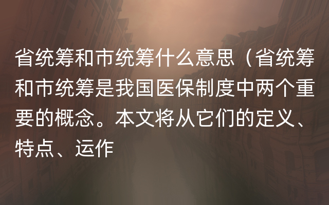 省统筹和市统筹什么意思（省统筹和市统筹是我国医保制度中两个重要的概念。本文将从它