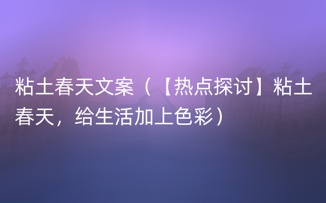 粘土春天文案（【热点探讨】粘土春天，给生活加上色彩）