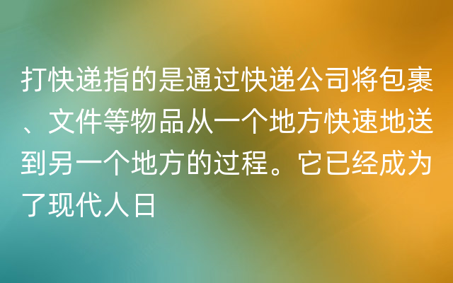 打快递指的是通过快递公司将包裹、文件等物品从一个地方快速地送到另一个地方的过程。