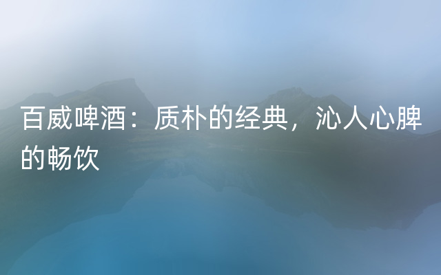 百威啤酒：质朴的经典，沁人心脾的畅饮