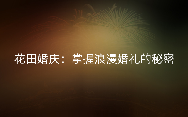 花田婚庆：掌握浪漫婚礼的秘密