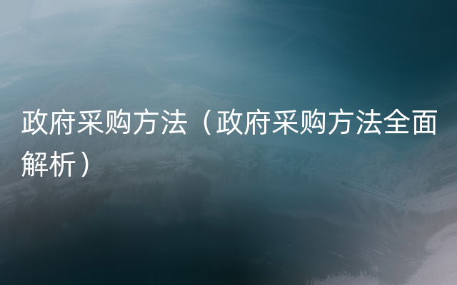 政府采购方法（政府采购方法全面解析）