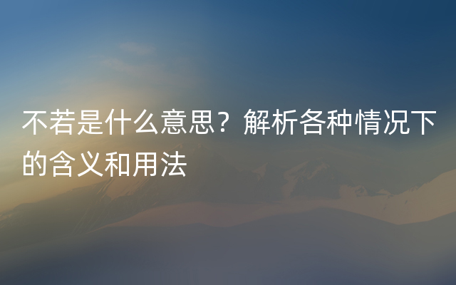 不若是什么意思？解析各种情况下的含义和用法