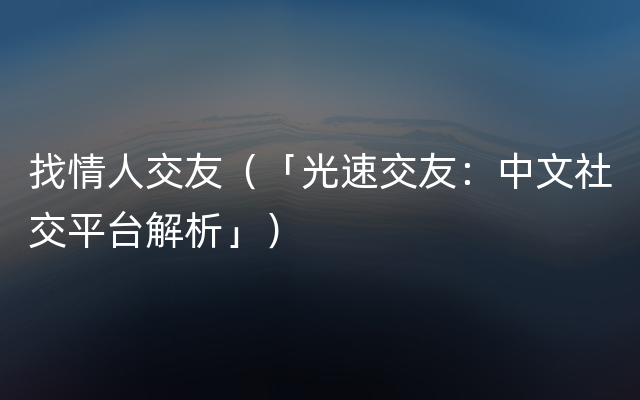 找情人交友（「光速交友：中文社交平台解析」）