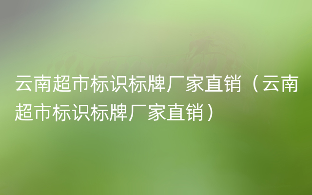 云南超市标识标牌厂家直销（云南超市标识标牌厂家直销）