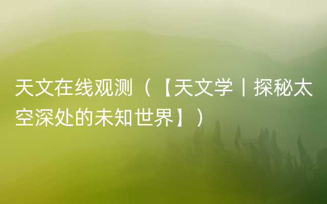 天文在线观测（【天文学丨探秘太空深处的未知世界】）