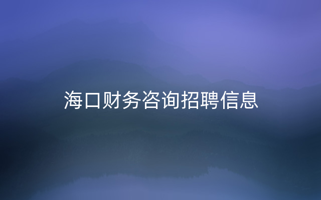 海口财务咨询招聘信息