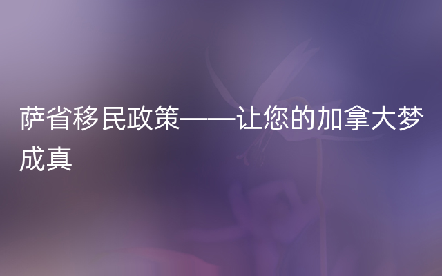 萨省移民政策——让您的加拿大梦成真