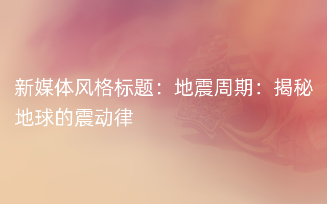 新媒体风格标题：地震周期：揭秘地球的震动律