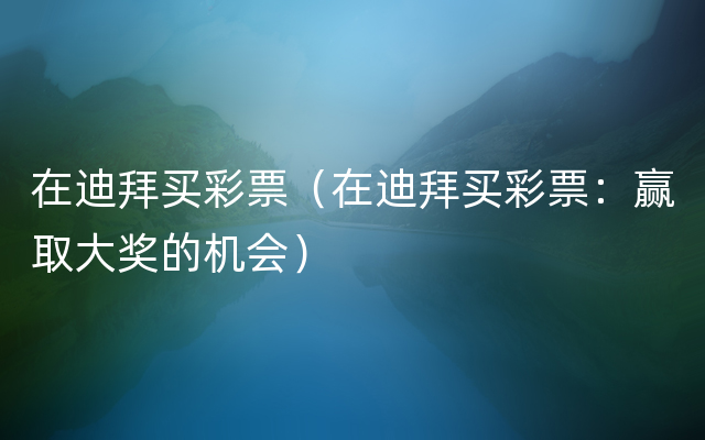 在迪拜买彩票（在迪拜买彩票：赢取大奖的机会）