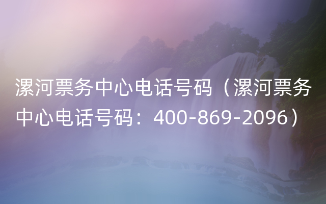 漯河票务中心电话号码（漯河票务中心电话号码：400-869-2096）