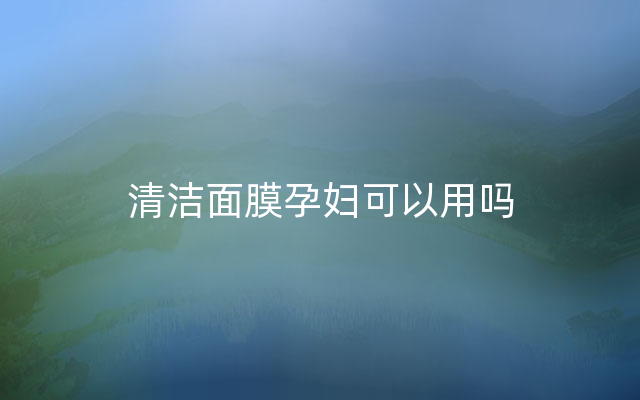 清洁面膜孕妇可以用吗