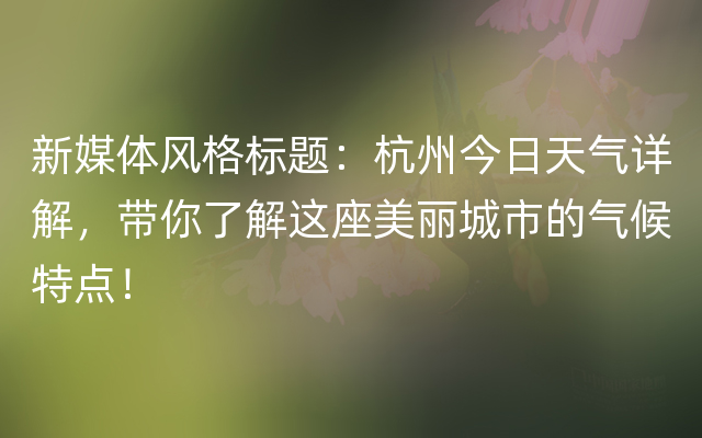 新媒体风格标题：杭州今日天气详解，带你了解这座美丽城市的气候特点！