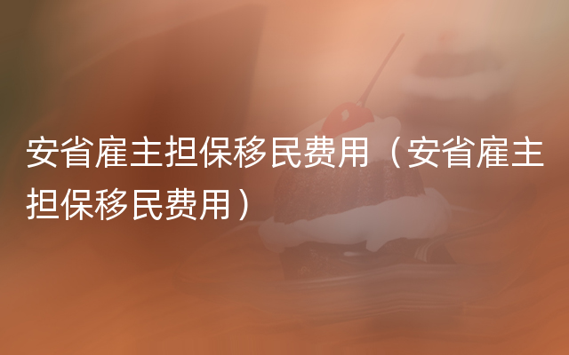 安省雇主担保移民费用（安省雇主担保移民费用）