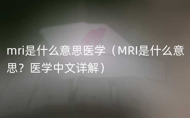 mri是什么意思医学（MRI是什么意思？医学中文详解）