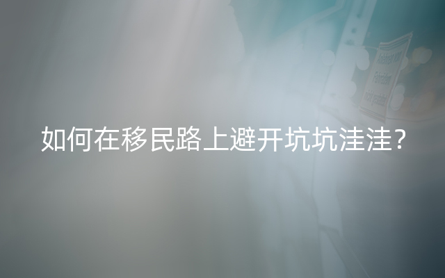 如何在移民路上避开坑坑洼洼？