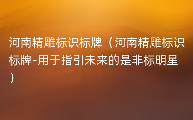 河南精雕标识标牌（河南精雕标识标牌-用于指引未来的是非标明星）