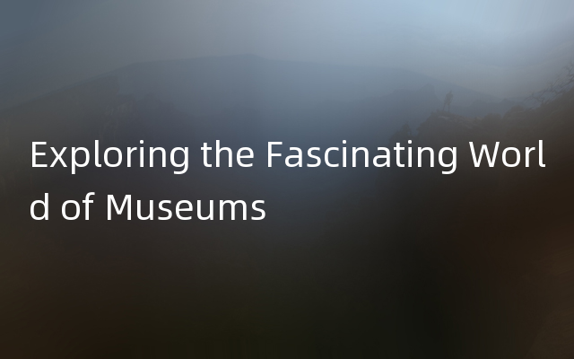 Exploring the Fascinating World of Museums